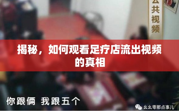 揭秘，如何觀看足療店流出視頻的真相