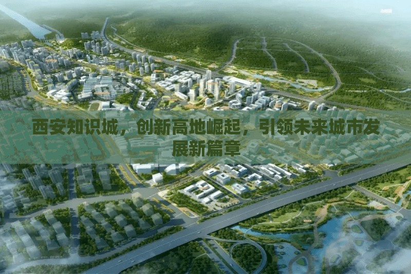 西安知識(shí)城，創(chuàng)新高地崛起，引領(lǐng)未來城市發(fā)展新篇章