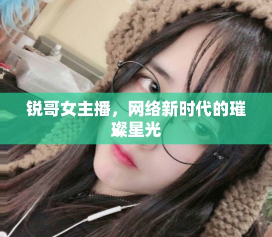 銳哥女主播，網(wǎng)絡(luò)新時(shí)代的璀璨星光
