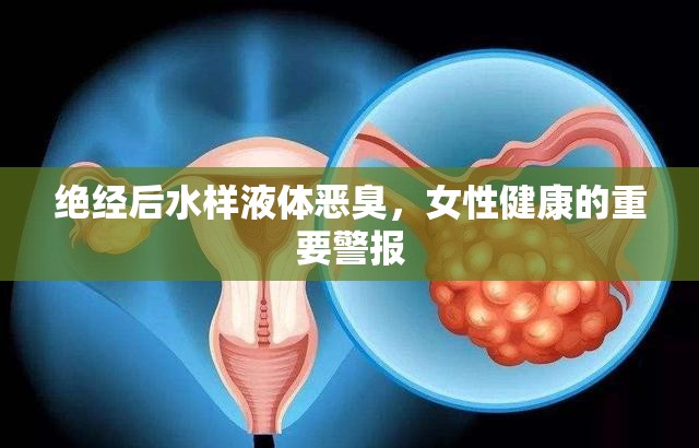 絕經(jīng)后水樣液體惡臭，女性健康的重要警報