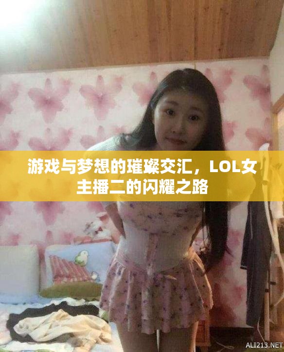 游戲與夢想的璀璨交匯，LOL女主播二的閃耀之路