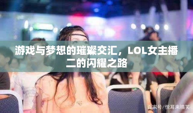 游戲與夢想的璀璨交匯，LOL女主播二的閃耀之路