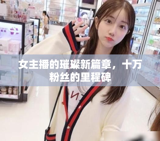 女主播的璀璨新篇章，十萬(wàn)粉絲的里程碑