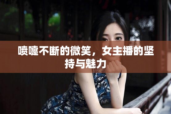 噴嚏不斷的微笑，女主播的堅(jiān)持與魅力