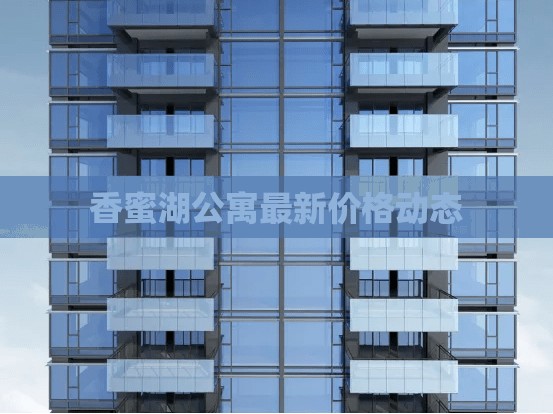 香蜜湖公寓最新價(jià)格動(dòng)態(tài)