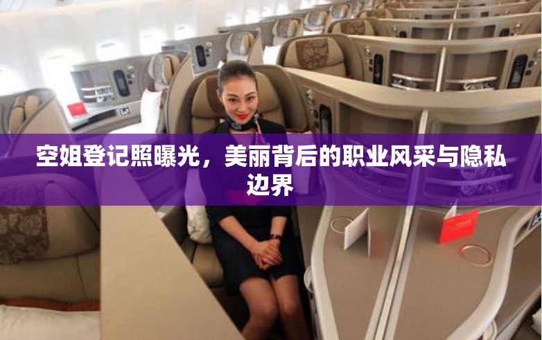 空姐登記照曝光，美麗背后的職業(yè)風(fēng)采與隱私邊界