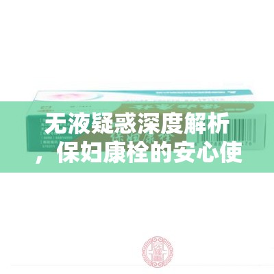 無(wú)液疑惑深度解析，保婦康栓的安心使用指南
