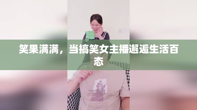笑果滿滿，當(dāng)搞笑女主播邂逅生活百態(tài)