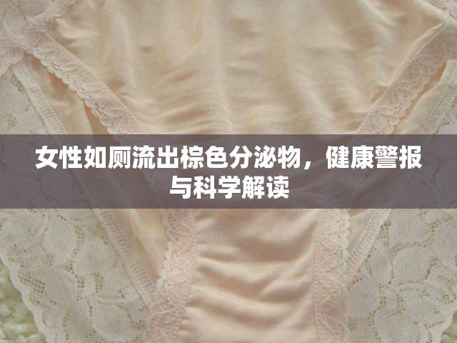 女性如廁流出棕色分泌物，健康警報(bào)與科學(xué)解讀
