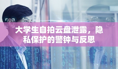 大學(xué)生自拍云盤泄露，隱私保護(hù)的警鐘與反思