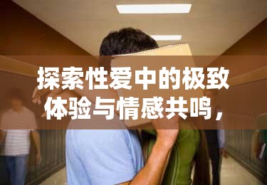 探索性愛中的極致體驗(yàn)與情感共鳴，從后面開始的緊致之旅
