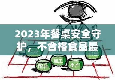 2023年餐桌安全守護(hù)，不合格食品最新消息與消費(fèi)者警示