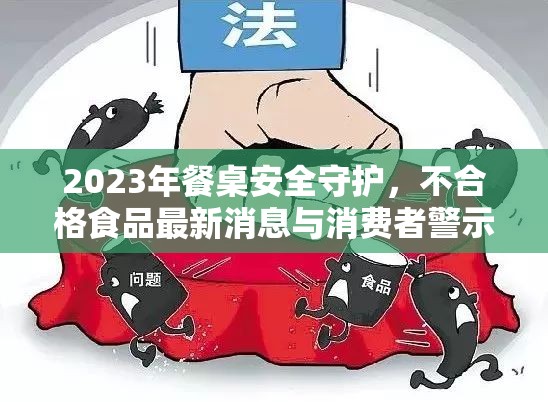2023年餐桌安全守護(hù)，不合格食品最新消息與消費(fèi)者警示