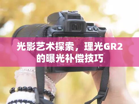 光影藝術探索，理光GR2的曝光補償技巧