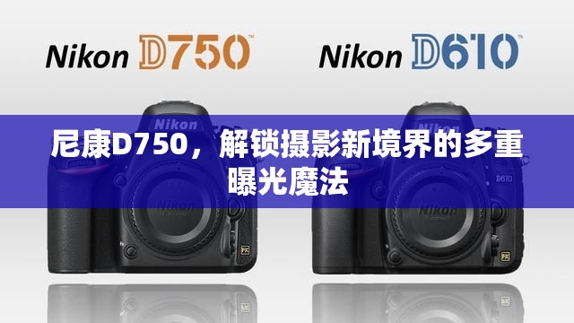 尼康D750，解鎖攝影新境界的多重曝光魔法