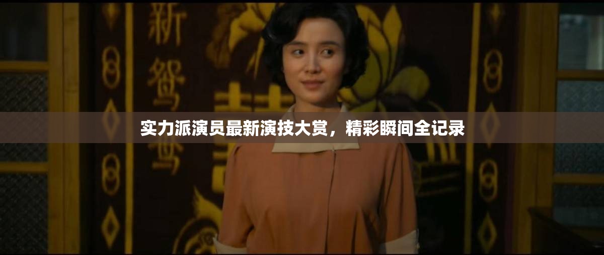 實力派演員最新演技大賞，精彩瞬間全記錄