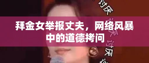 拜金女舉報(bào)丈夫，網(wǎng)絡(luò)風(fēng)暴中的道德拷問(wèn)