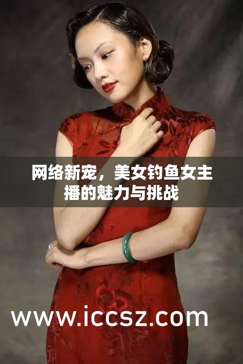 網(wǎng)絡(luò)新寵，美女釣魚女主播的魅力與挑戰(zhàn)