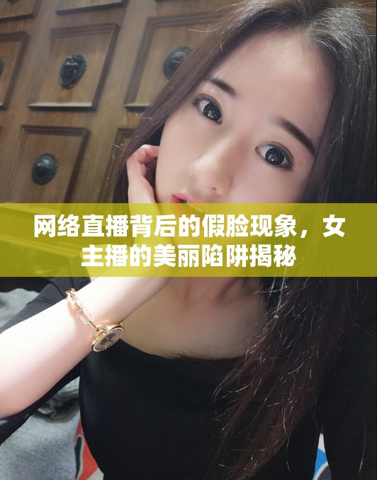 網(wǎng)絡(luò)直播背后的假臉現(xiàn)象，女主播的美麗陷阱揭秘