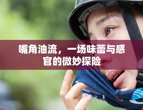 嘴角油流，一場味蕾與感官的微妙探險