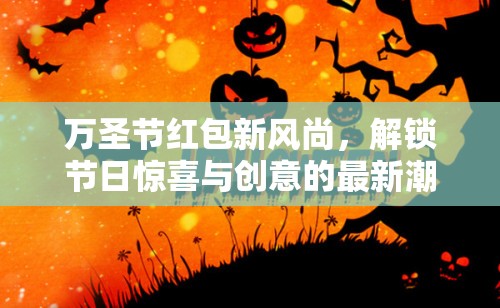 萬圣節(jié)紅包新風(fēng)尚，解鎖節(jié)日驚喜與創(chuàng)意的最新潮流
