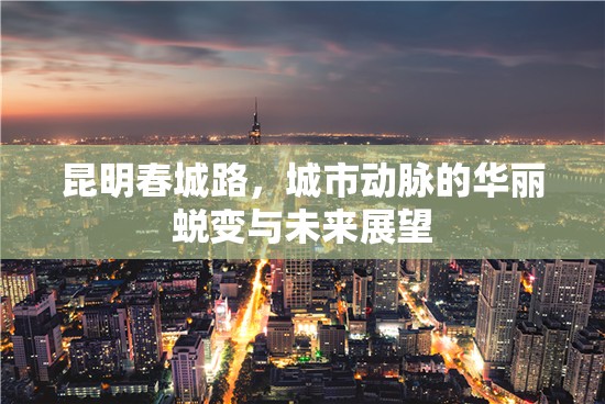 昆明春城路，城市動(dòng)脈的華麗蛻變與未來(lái)展望