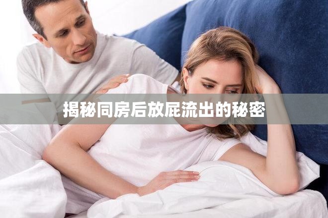 揭秘同房后放屁流出的秘密