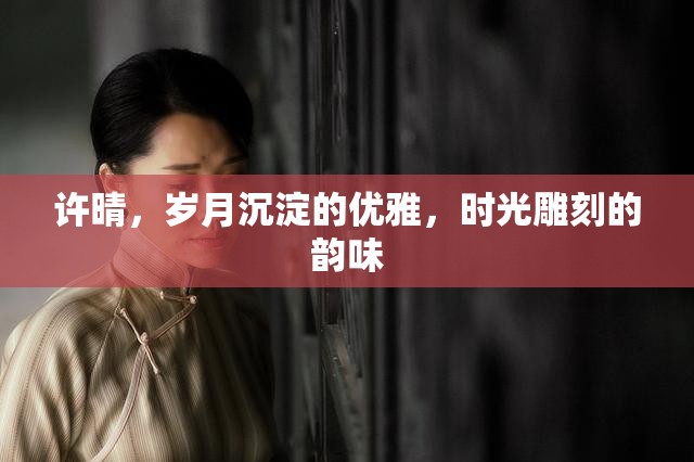許晴，歲月沉淀的優(yōu)雅，時(shí)光雕刻的韻味