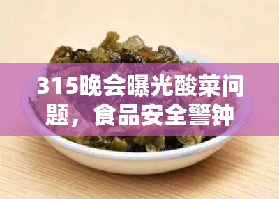 315晚會曝光酸菜問題，食品安全警鐘再次敲響