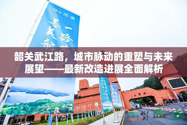 韶關武江路，城市脈動的重塑與未來展望——最新改造進展全面解析