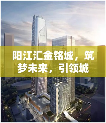 陽江匯金銘城，筑夢未來，引領(lǐng)城市新地標(biāo)