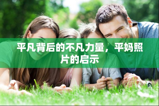 平凡背后的不凡力量，平媽照片的啟示