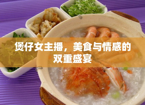 煲仔女主播，美食與情感的雙重盛宴