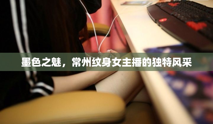 墨色之魅，常州紋身女主播的獨(dú)特風(fēng)采