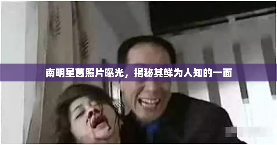 南明星葛照片曝光，揭秘其鮮為人知的一面