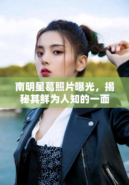 南明星葛照片曝光，揭秘其鮮為人知的一面