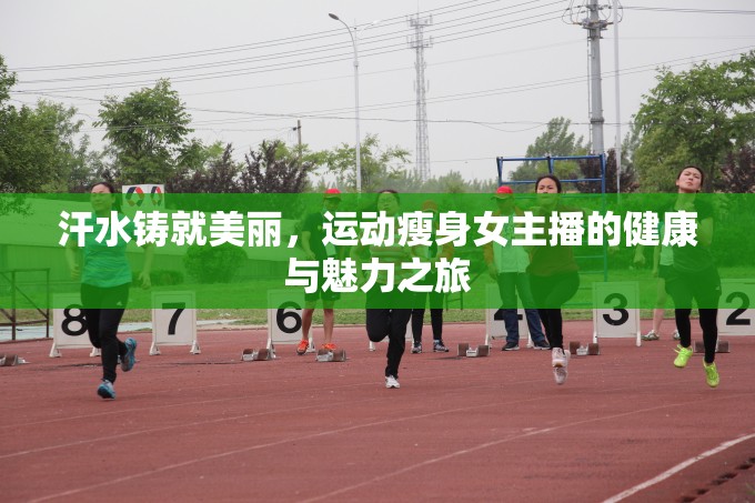 汗水鑄就美麗，運(yùn)動(dòng)瘦身女主播的健康與魅力之旅