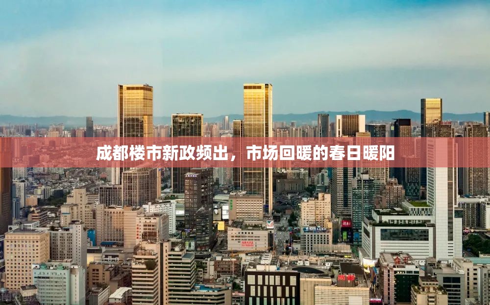 成都樓市新政頻出，市場回暖的春日暖陽