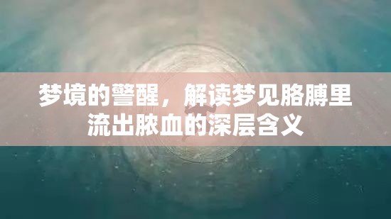 夢境的警醒，解讀夢見胳膊里流出膿血的深層含義