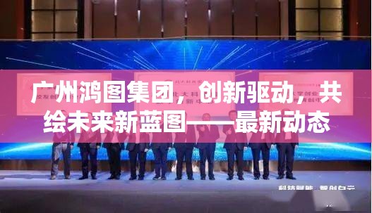 廣州鴻圖集團，創(chuàng)新驅(qū)動，共繪未來新藍圖——最新動態(tài)與戰(zhàn)略展望