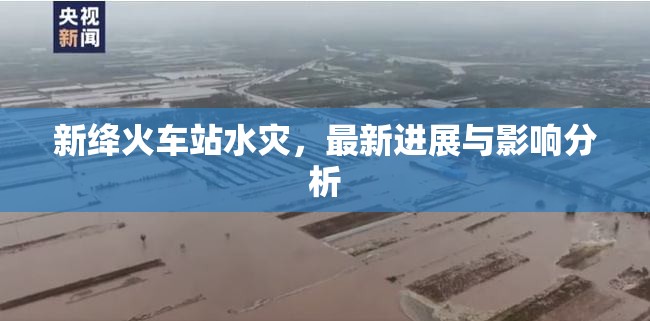 新絳火車站水災(zāi)，最新進(jìn)展與影響分析