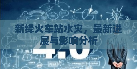 新絳火車站水災(zāi)，最新進(jìn)展與影響分析