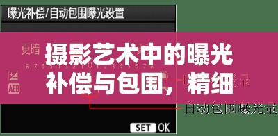 攝影藝術(shù)中的曝光補償與包圍，精細調(diào)控與創(chuàng)意探索