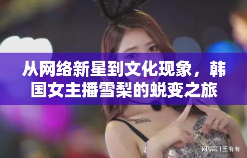 從網(wǎng)絡(luò)新星到文化現(xiàn)象，韓國(guó)女主播雪梨的蛻變之旅