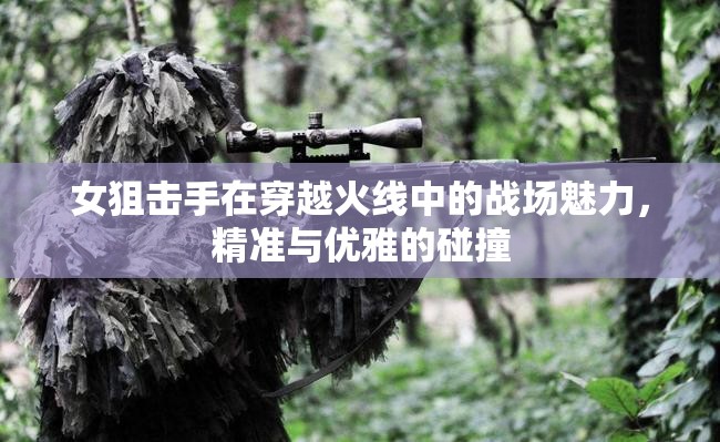 女狙擊手在穿越火線中的戰(zhàn)場(chǎng)魅力，精準(zhǔn)與優(yōu)雅的碰撞
