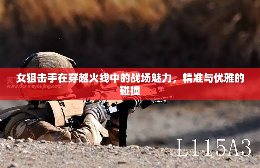 女狙擊手在穿越火線中的戰(zhàn)場(chǎng)魅力，精準(zhǔn)與優(yōu)雅的碰撞