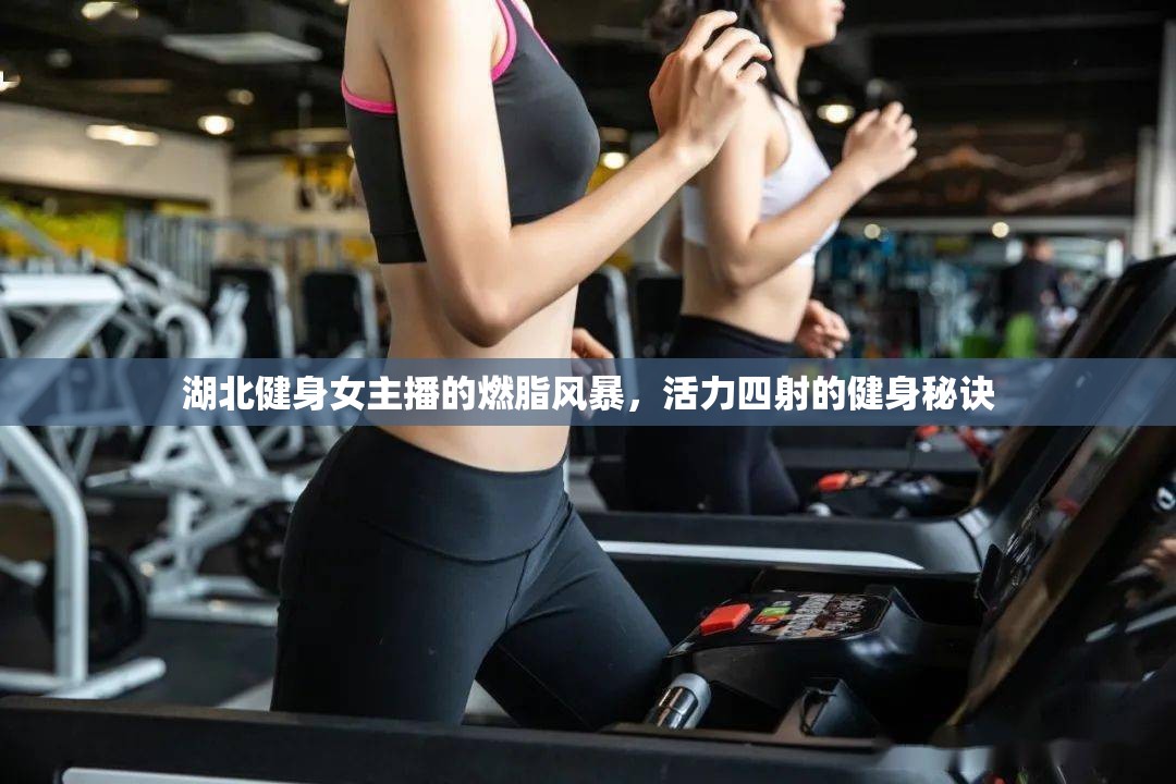 湖北健身女主播的燃脂風暴，活力四射的健身秘訣