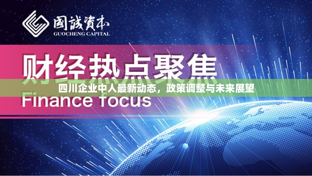 四川企業(yè)中人最新動(dòng)態(tài)，政策調(diào)整與未來(lái)展望