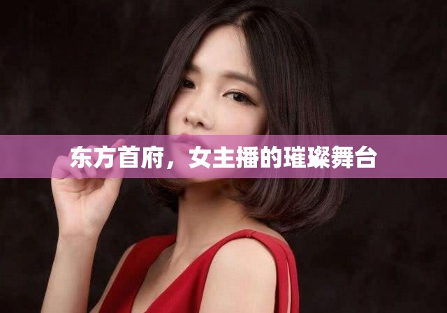 東方首府，女主播的璀璨舞臺(tái)
