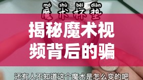 揭秘魔術(shù)視頻背后的騙局，真相與警示